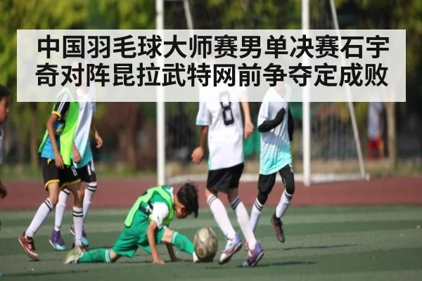 中国羽毛球大师赛男单决赛石宇奇对阵昆拉武特网前争夺定成败
