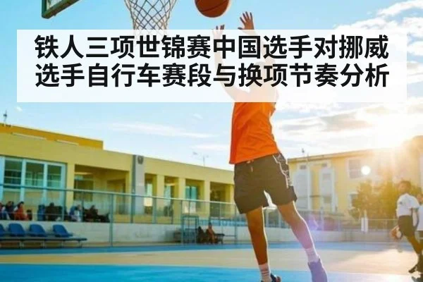 铁人三项世锦赛中国选手对挪威选手自行车赛段与换项节奏分析